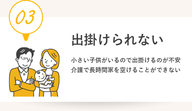 出掛けられない。小さい子供がいるので出掛けるのが不安介護で長時間家を空けることができない